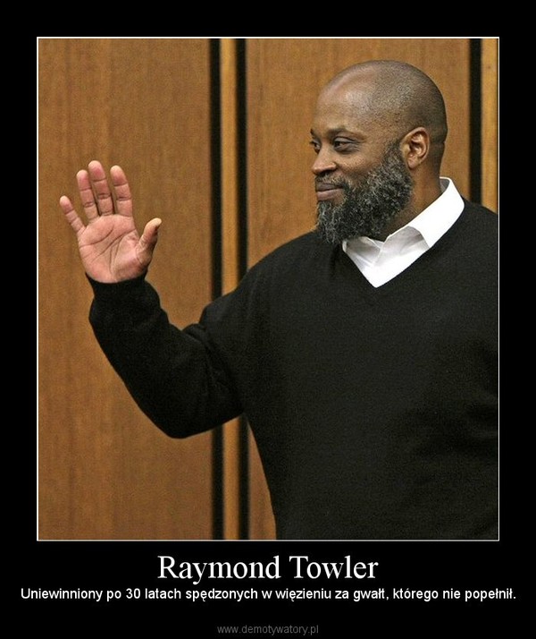 Raymond Towler – Uniewinniony po 30 latach spędzonych w więzieniu za gwałt, którego nie popełnił. 