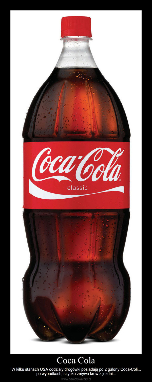 Coca Cola – W kilku stanach USA oddziały drogówki posiadają po 2 galony Coca-Coli... po wypadkach, szybko zmywa krew z jezdni... 