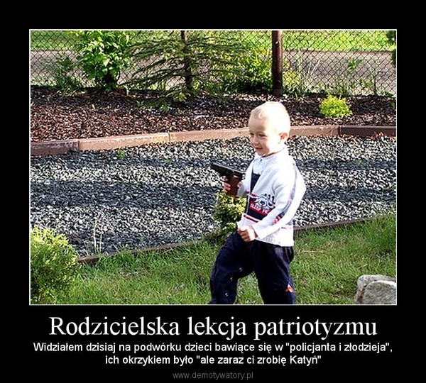 Rodzicielska lekcja patriotyzmu – Widziałem dzisiaj na podwórku dzieci bawiące się w ''policjanta i złodzieja'',ich okrzykiem było ''ale zaraz ci zrobię Katyń'' 