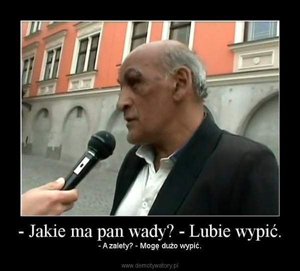 - Jakie ma pan wady? - Lubie wypić. – - A zalety? - Mogę dużo wypić. 