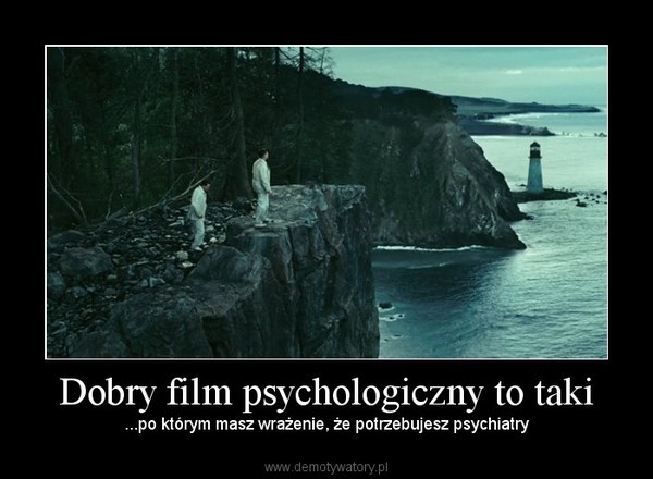 Dobry film psychologiczny to taki – ...po którym masz wrażenie, że potrzebujesz psychiatry 
