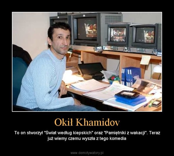 Okił Khamidov – To on stworzył "Świat według kiepskich" oraz "Pamiętniki z wakacji". Teraz już wiemy czemu wyszła z tego komedia 