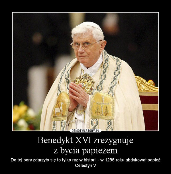 Benedykt XVI zrezygnujez bycia papieżem – Do tej pory zdarzyło się to tylko raz w historii - w 1295 roku abdykował papież Celestyn V 