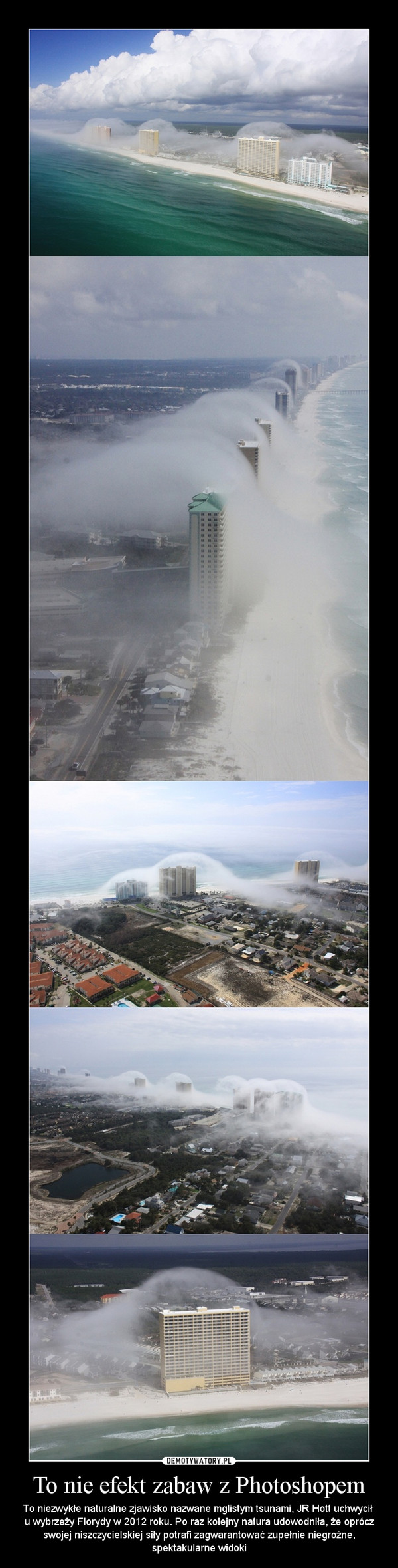 To nie efekt zabaw z Photoshopem – To niezwykłe naturalne zjawisko nazwane mglistym tsunami, JR Hott uchwycił u wybrzeży Florydy w 2012 roku. Po raz kolejny natura udowodniła, że oprócz swojej niszczycielskiej siły potrafi zagwarantować zupełnie niegroźne, spektakularne widoki 
