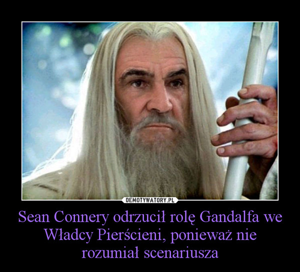 Sean Connery odrzucił rolę Gandalfa we Władcy Pierścieni, ponieważ nie rozumiał scenariusza