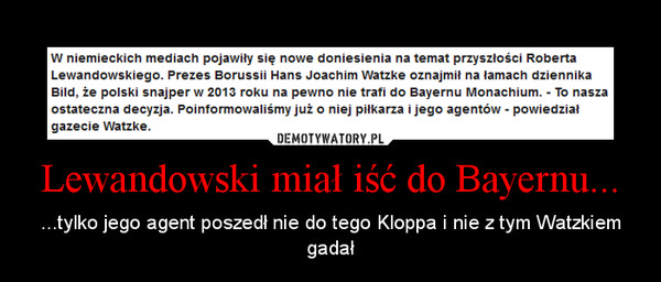 Lewandowski miał iść do Bayernu... – ...tylko jego agent poszedł nie do tego Kloppa i nie z tym Watzkiem gadał 