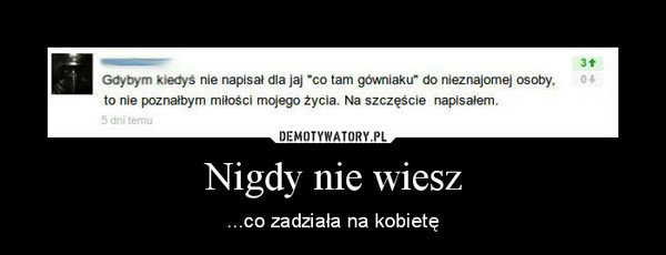 Nigdy nie wiesz – ...co zadziała na kobietę 