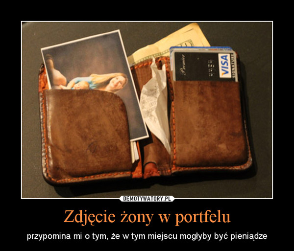 Zdjęcie żony w portfelu – przypomina mi o tym, że w tym miejscu mogłyby być pieniądze 