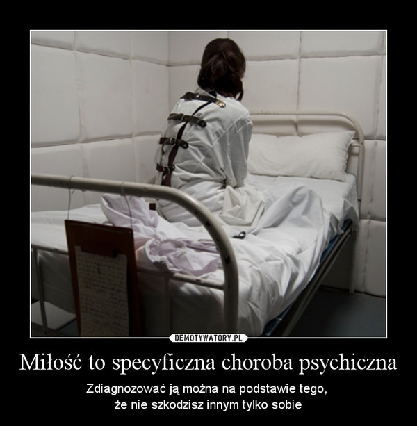 Miłość to specyficzna choroba psychiczna – Zdiagnozować ją można na podstawie tego, że nie szkodzisz innym tylko sobie 