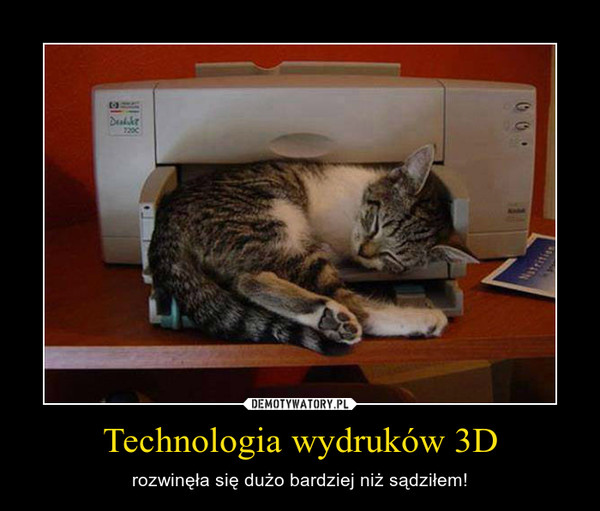 Technologia wydruków 3D – rozwinęła się dużo bardziej niż sądziłem! 