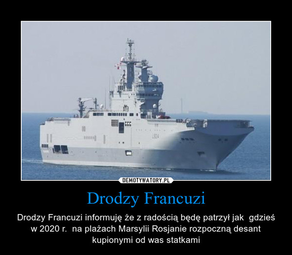 Drodzy Francuzi – Drodzy Francuzi informuję że z radością będę patrzył jak  gdzieś w 2020 r.  na plażach Marsylii Rosjanie rozpoczną desant kupionymi od was statkami 