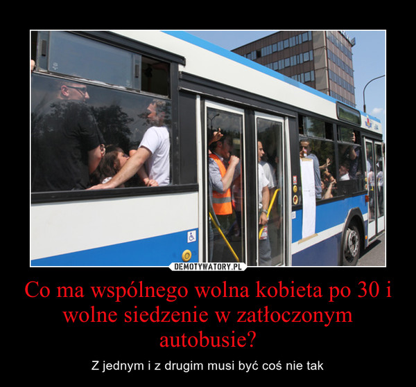 Co ma wspólnego wolna kobieta po 30 i wolne siedzenie w zatłoczonym autobusie?