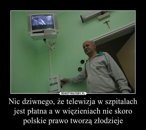 Nic dziwnego, że telewizja w szpitalach jest płatna a w więzieniach nie skoro polskie prawo tworzą złodzieje