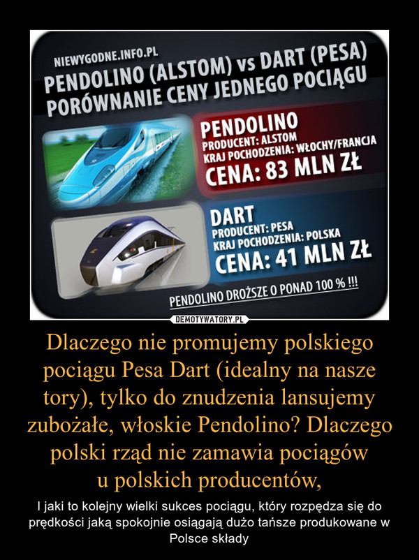 Dlaczego nie promujemy polskiego pociągu Pesa Dart (idealny na nasze tory), tylko do znudzenia lansujemy zubożałe, włoskie Pendolino? Dlaczego polski rząd nie zamawia pociągów
u polskich producentów,