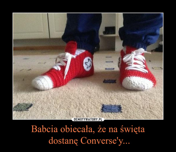 Babcia obiecała, że na święta
 dostanę Converse'y...
