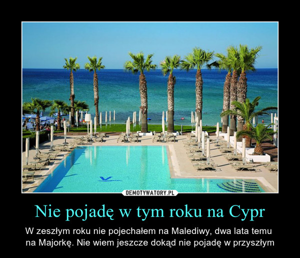 Nie pojadę w tym roku na Cypr – W zeszłym roku nie pojechałem na Malediwy, dwa lata temu na Majorkę. Nie wiem jeszcze dokąd nie pojadę w przyszłym 