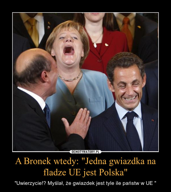 A Bronek wtedy: "Jedna gwiazdka na fladze UE jest Polska" – "Uwierzycie!? Myślał, że gwiazdek jest tyle ile państw w UE " 