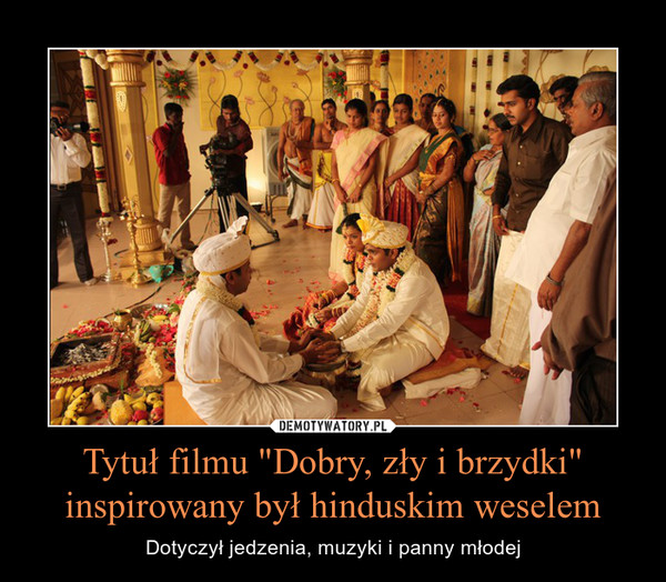 Tytuł filmu "Dobry, zły i brzydki" inspirowany był hinduskim weselem – Dotyczył jedzenia, muzyki i panny młodej 