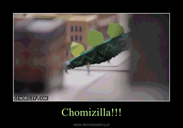 Chomizilla!!! –  