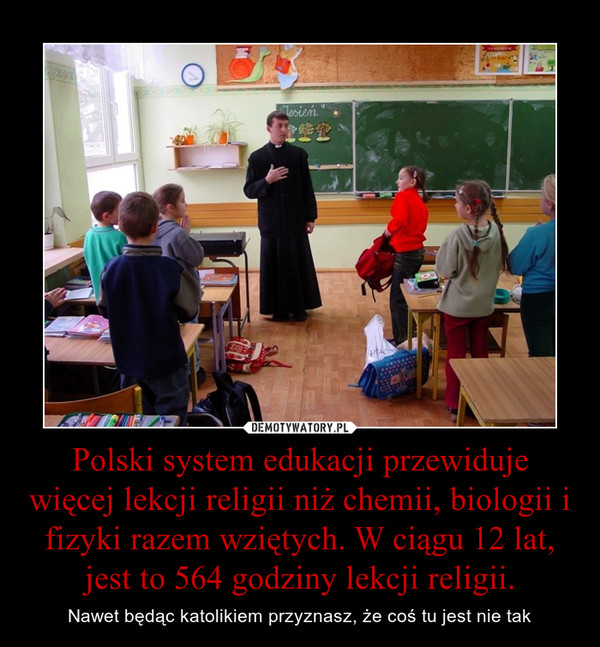 Polski system edukacji przewiduje więcej lekcji religii niż chemii, biologii i fizyki razem wziętych. W ciągu 12 lat, jest to 564 godziny lekcji religii.