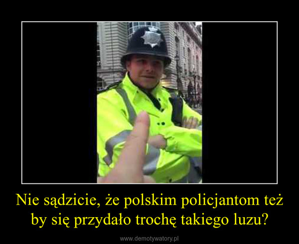 Nie sądzicie, że polskim policjantom też by się przydało trochę takiego luzu? –  
