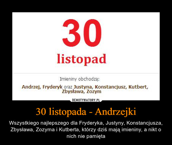 30 listopada - Andrzejki – Wszystkiego najlepszego dla Fryderyka, Justyny, Konstancjusza, Zbysława, Zozyma i Kutberta, którzy dziś mają imieniny, a nikt o nich nie pamięta 