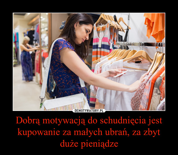 Dobrą motywacją do schudnięcia jest kupowanie za małych ubrań, za zbyt duże pieniądze –  