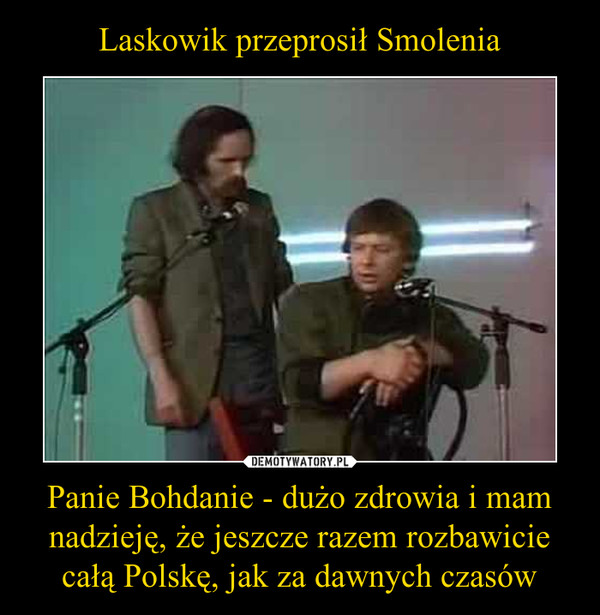 Laskowik przeprosił Smolenia Panie Bohdanie - dużo zdrowia i mam nadzieję, że jeszcze razem rozbawicie całą Polskę, jak za dawnych czasów