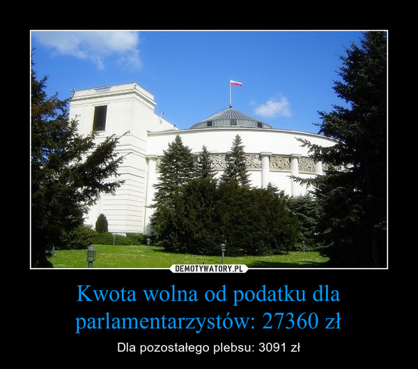 Kwota wolna od podatku dla parlamentarzystów: 27360 zł – Dla pozostałego plebsu: 3091 zł 