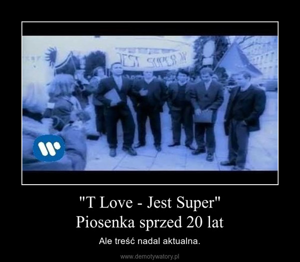 "T Love - Jest Super"Piosenka sprzed 20 lat – Ale treść nadal aktualna. 