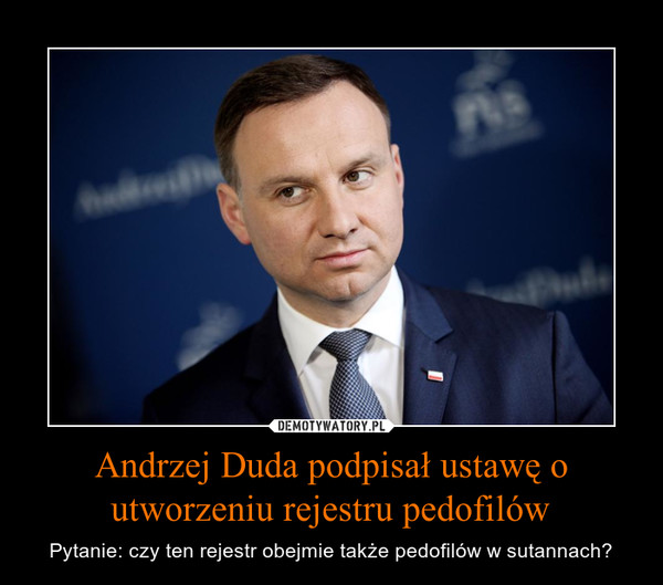 Andrzej Duda podpisał ustawę o utworzeniu rejestru pedofilów – Pytanie: czy ten rejestr obejmie także pedofilów w sutannach? 