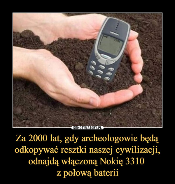 Za 2000 lat, gdy archeologowie będą odkopywać resztki naszej cywilizacji, odnajdą włączoną Nokię 3310 z połową baterii –  