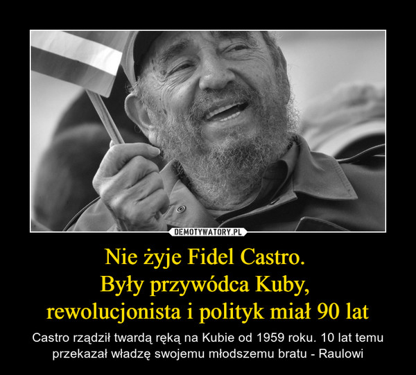 Nie żyje Fidel Castro. Były przywódca Kuby, rewolucjonista i polityk miał 90 lat – Castro rządził twardą ręką na Kubie od 1959 roku. 10 lat temu przekazał władzę swojemu młodszemu bratu - Raulowi 