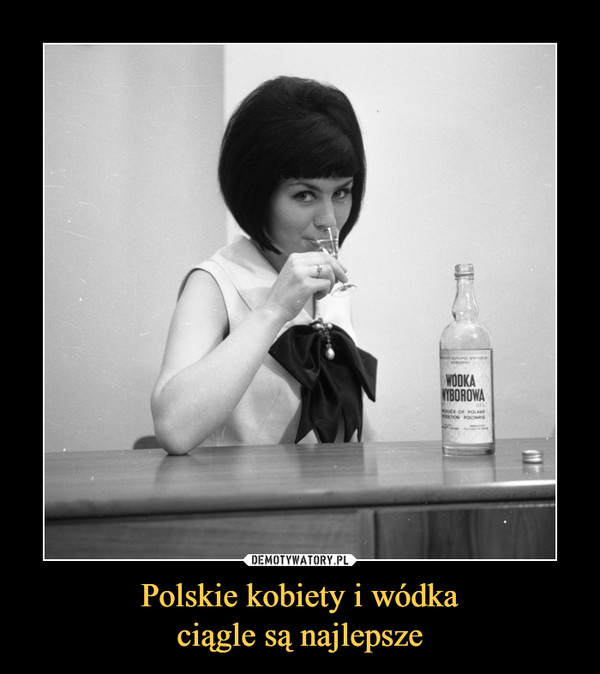 Polskie kobiety i wódkaciągle są najlepsze –  