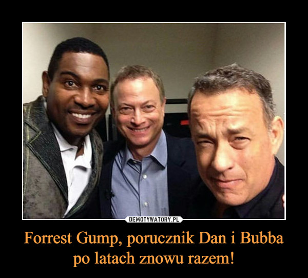 Forrest Gump, porucznik Dan i Bubba
po latach znowu razem!