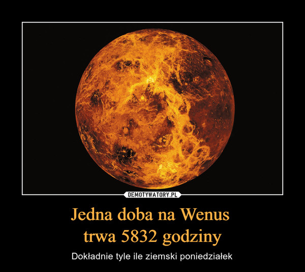 Jedna doba na Wenus trwa 5832 godziny – Dokładnie tyle ile ziemski poniedziałek 