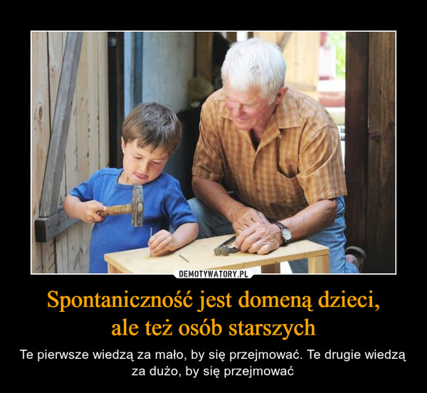 Spontaniczność jest domeną dzieci,
ale też osób starszych