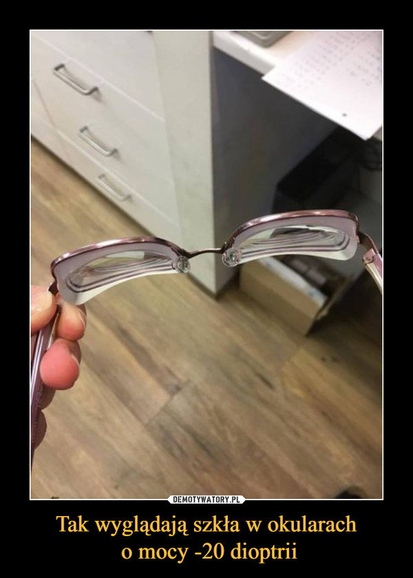 Tak wyglądają szkła w okularach
 o mocy -20 dioptrii