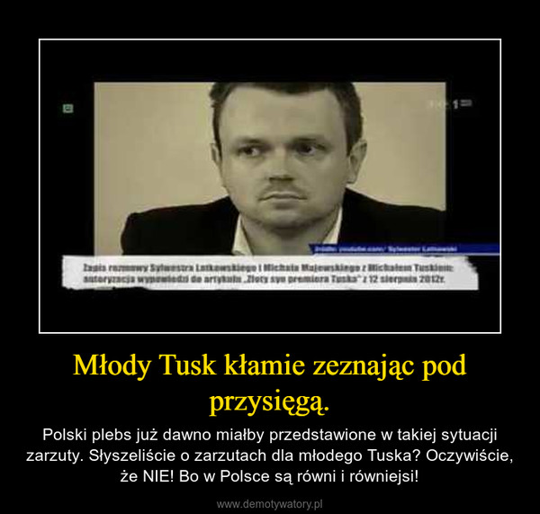 Młody Tusk kłamie zeznając pod przysięgą. – Polski plebs już dawno miałby przedstawione w takiej sytuacji zarzuty. Słyszeliście o zarzutach dla młodego Tuska? Oczywiście, że NIE! Bo w Polsce są równi i równiejsi! 