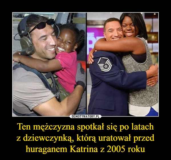 Ten mężczyzna spotkał się po latachz dziewczynką, którą uratował przed huraganem Katrina z 2005 roku –  