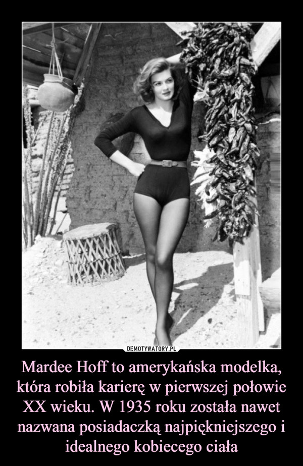 Mardee Hoff to amerykańska modelka, która robiła karierę w pierwszej połowie XX wieku. W 1935 roku została nawet nazwana posiadaczką najpiękniejszego i idealnego kobiecego ciała