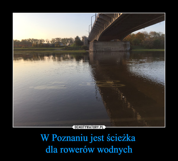W Poznaniu jest ścieżka 
dla rowerów wodnych