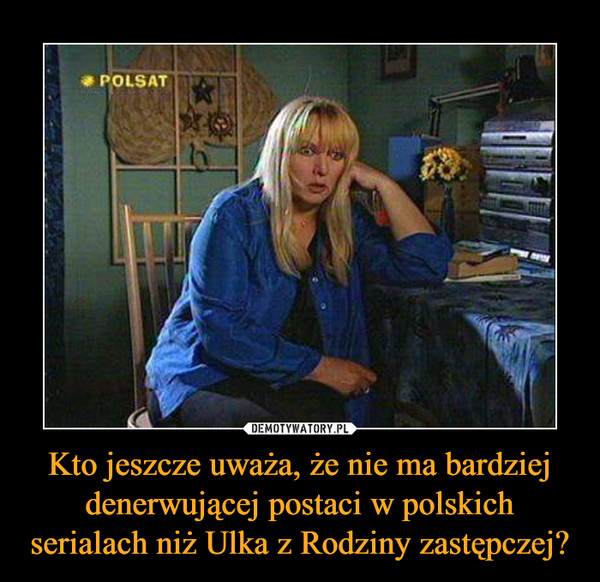 Kto jeszcze uważa, że nie ma bardziej denerwującej postaci w polskich serialach niż Ulka z Rodziny zastępczej? –  