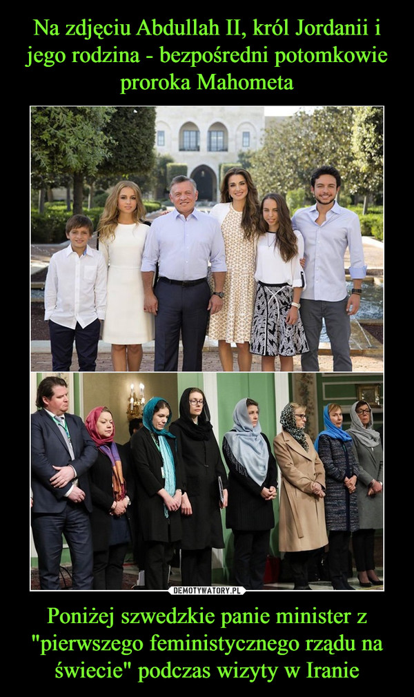 Na zdjęciu Abdullah II, król Jordanii i jego rodzina - bezpośredni potomkowie proroka Mahometa Poniżej szwedzkie panie minister z "pierwszego feministycznego rządu na świecie" podczas wizyty w Iranie