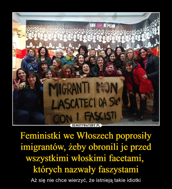 Feministki we Włoszech poprosiły imigrantów, żeby obronili je przed wszystkimi włoskimi facetami, których nazwały faszystami – Aż się nie chce wierzyć, że istnieją takie idiotki Migranti non lascateci da sol con i fascisti