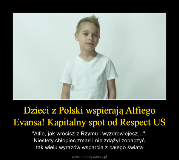 Dzieci z Polski wspierają Alfiego Evansa! Kapitalny spot od Respect US – "Alfie, jak wrócisz z Rzymu i wyzdrowiejesz…".Niestety chłopiec zmarł i nie zdążył zobaczyćtak wielu wyrazów wsparcia z całego świata 