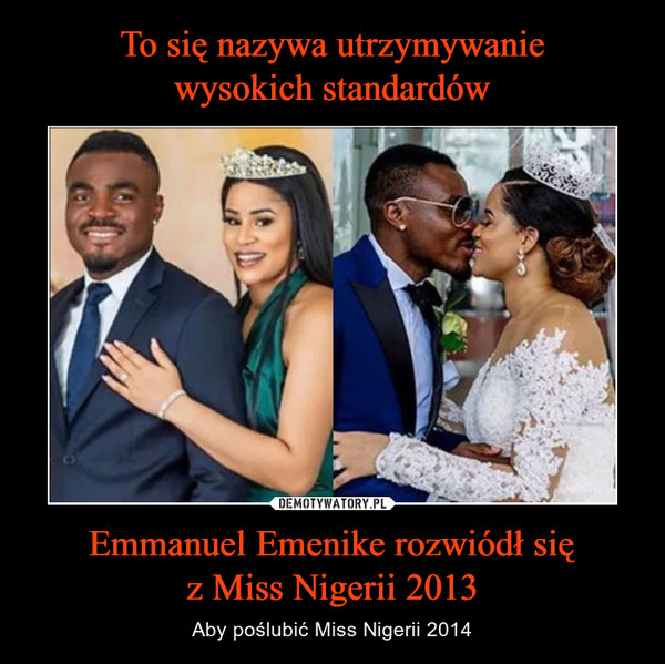 To się nazywa utrzymywanie
wysokich standardów Emmanuel Emenike rozwiódł się
z Miss Nigerii 2013