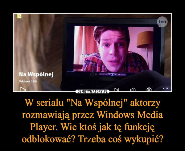 W serialu "Na Wspólnej" aktorzy rozmawiają przez Windows Media Player. Wie ktoś jak tę funkcję odblokować? Trzeba coś wykupić? –  