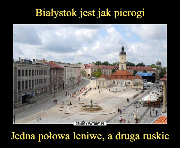 Białystok jest jak pierogi Jedna połowa leniwe, a druga ruskie
