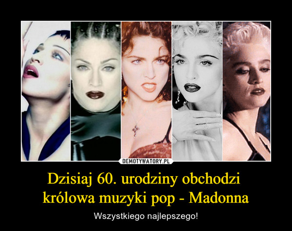 Dzisiaj 60. urodziny obchodzi 
królowa muzyki pop - Madonna